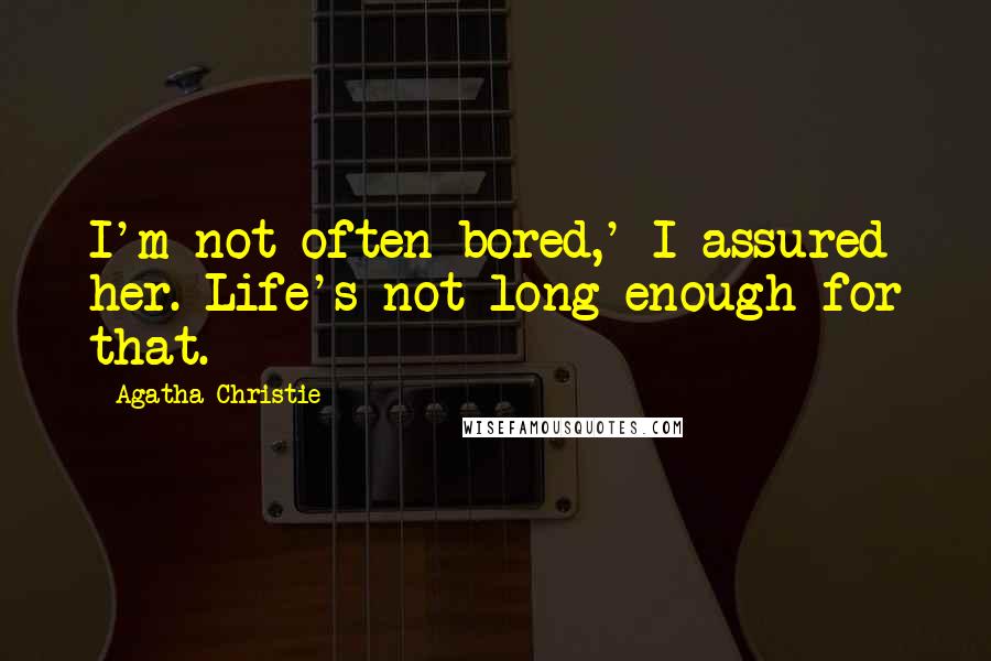 Agatha Christie Quotes: I'm not often bored,' I assured her. Life's not long enough for that.