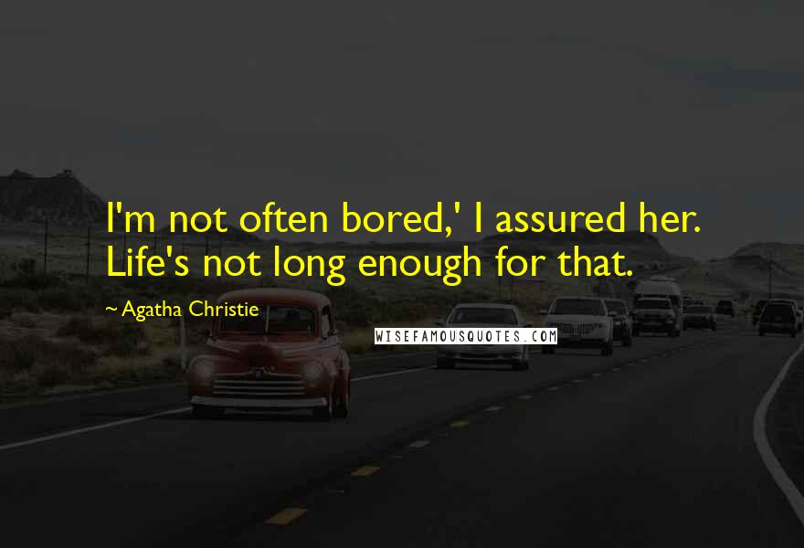 Agatha Christie Quotes: I'm not often bored,' I assured her. Life's not long enough for that.