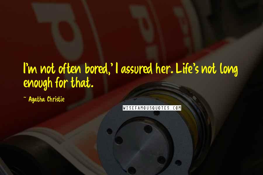 Agatha Christie Quotes: I'm not often bored,' I assured her. Life's not long enough for that.