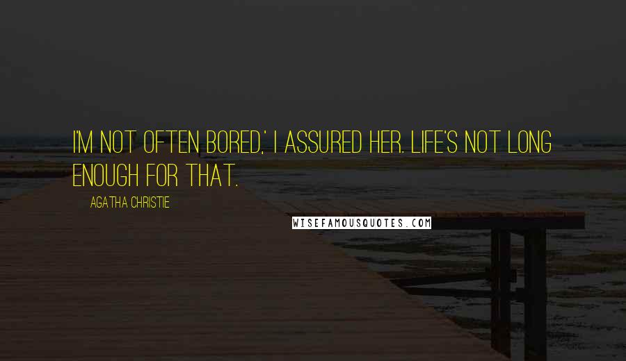 Agatha Christie Quotes: I'm not often bored,' I assured her. Life's not long enough for that.