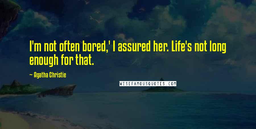 Agatha Christie Quotes: I'm not often bored,' I assured her. Life's not long enough for that.