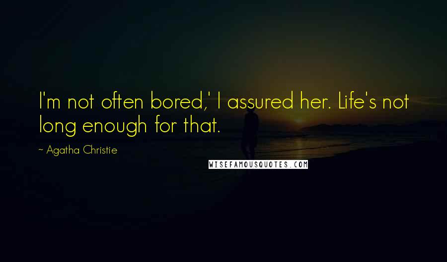 Agatha Christie Quotes: I'm not often bored,' I assured her. Life's not long enough for that.