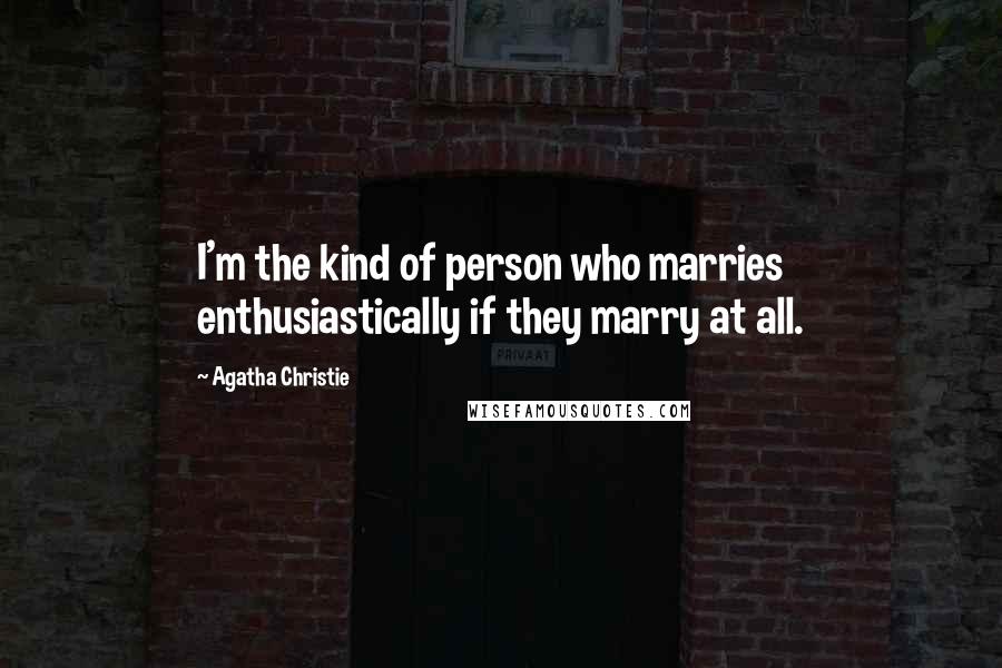 Agatha Christie Quotes: I'm the kind of person who marries enthusiastically if they marry at all.