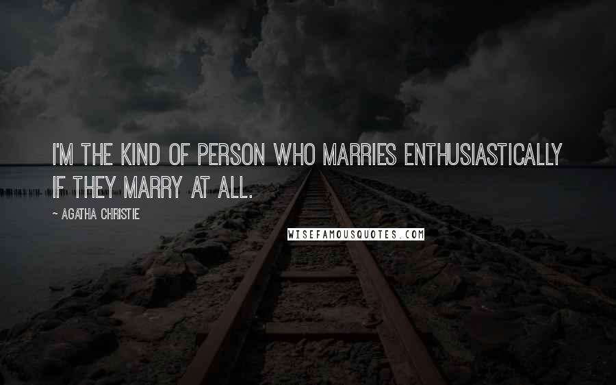 Agatha Christie Quotes: I'm the kind of person who marries enthusiastically if they marry at all.