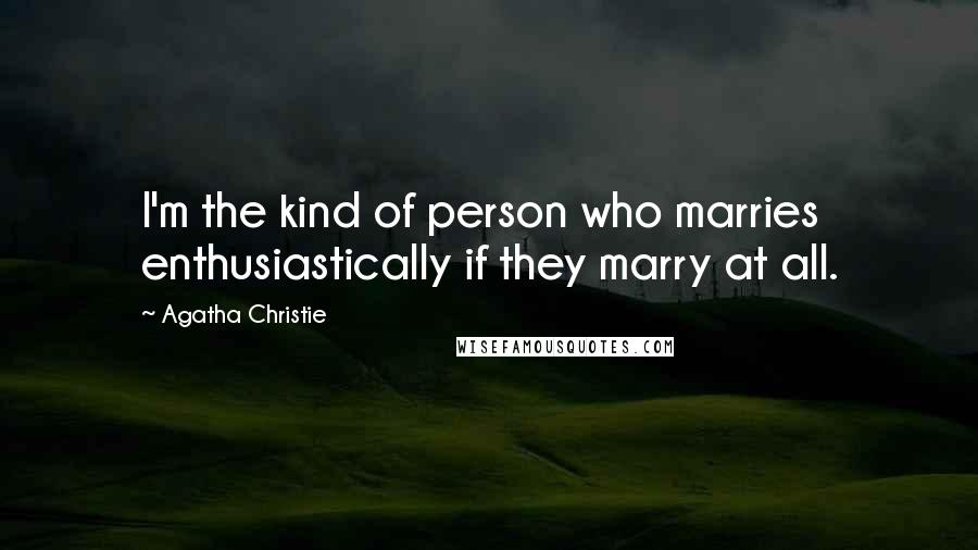 Agatha Christie Quotes: I'm the kind of person who marries enthusiastically if they marry at all.