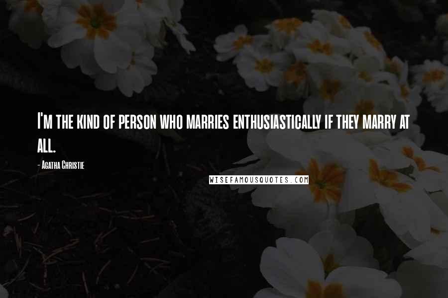 Agatha Christie Quotes: I'm the kind of person who marries enthusiastically if they marry at all.