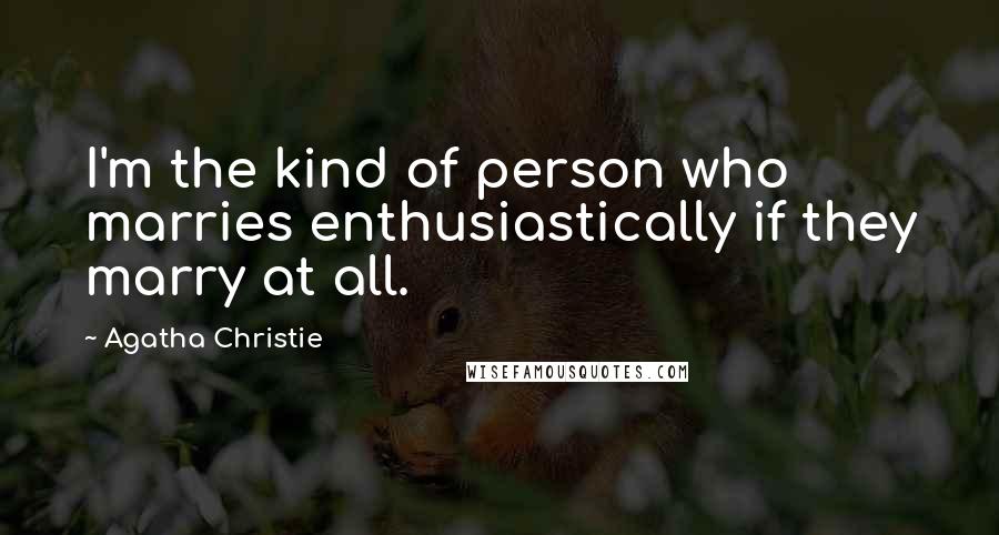 Agatha Christie Quotes: I'm the kind of person who marries enthusiastically if they marry at all.