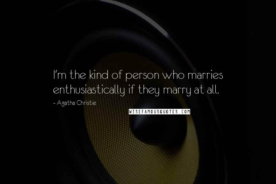 Agatha Christie Quotes: I'm the kind of person who marries enthusiastically if they marry at all.