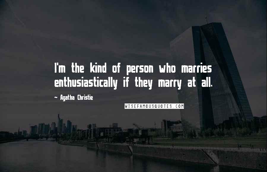 Agatha Christie Quotes: I'm the kind of person who marries enthusiastically if they marry at all.