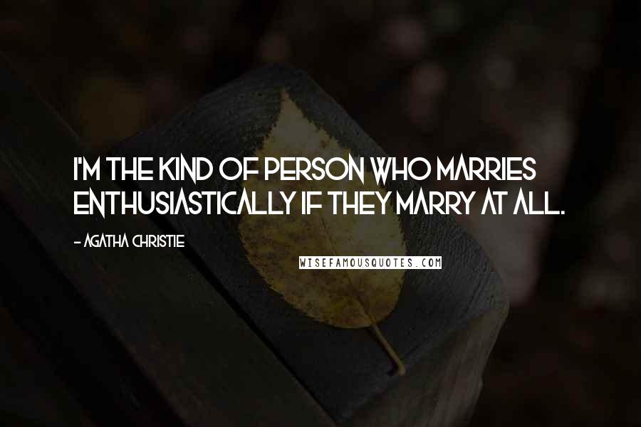 Agatha Christie Quotes: I'm the kind of person who marries enthusiastically if they marry at all.