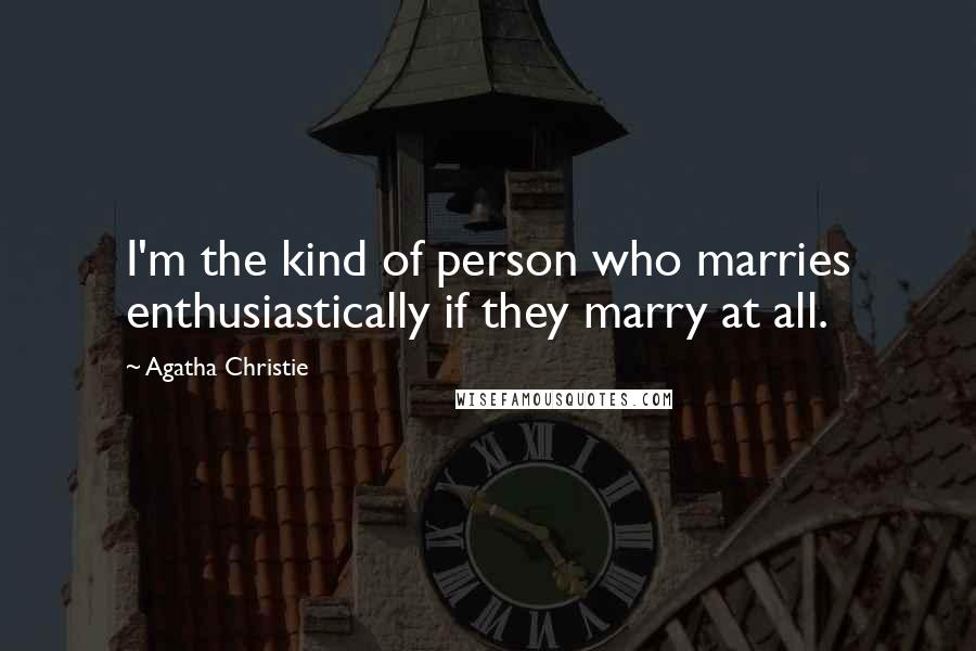 Agatha Christie Quotes: I'm the kind of person who marries enthusiastically if they marry at all.