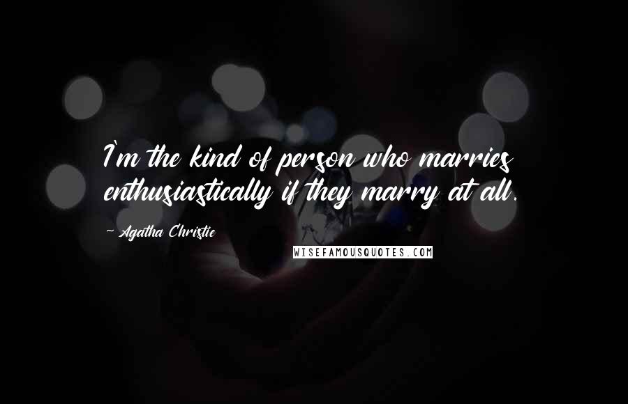 Agatha Christie Quotes: I'm the kind of person who marries enthusiastically if they marry at all.