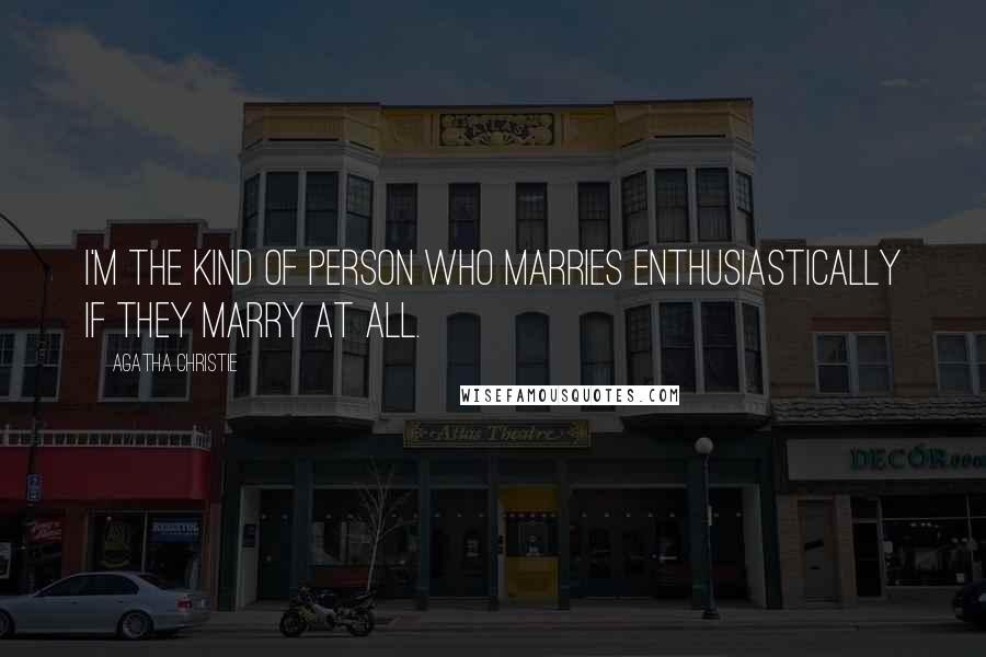 Agatha Christie Quotes: I'm the kind of person who marries enthusiastically if they marry at all.