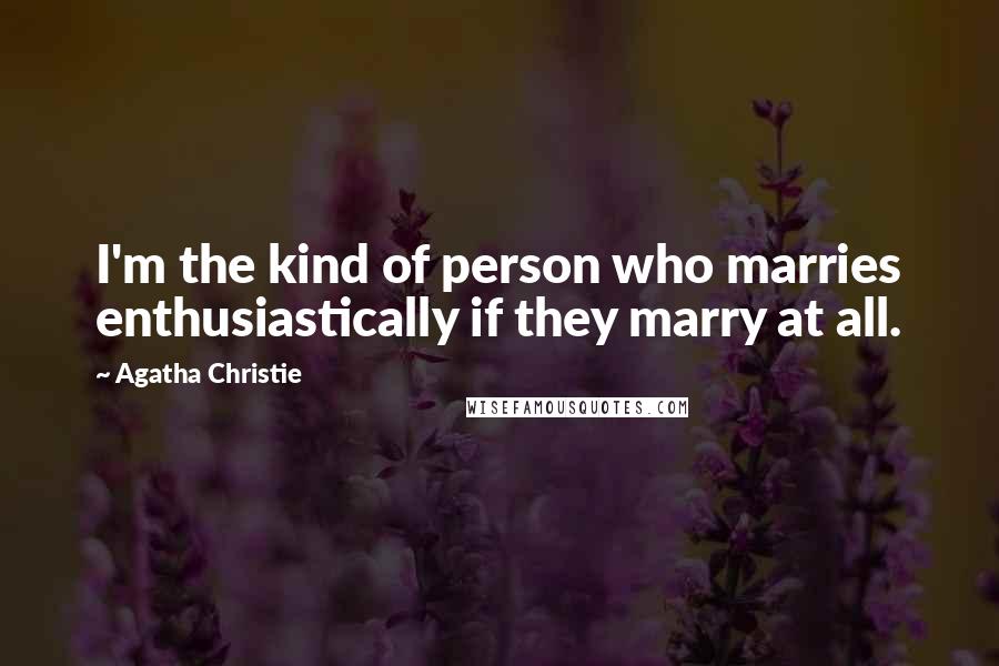 Agatha Christie Quotes: I'm the kind of person who marries enthusiastically if they marry at all.