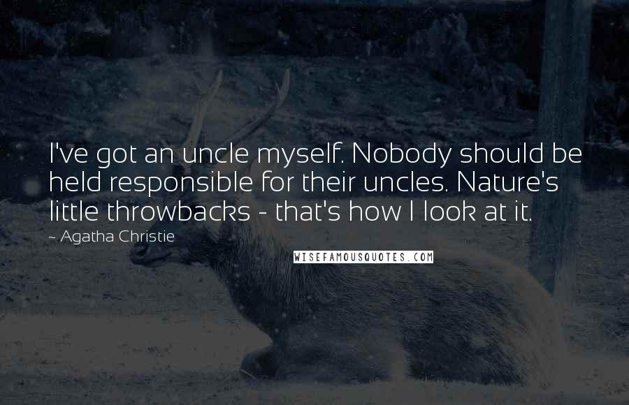 Agatha Christie Quotes: I've got an uncle myself. Nobody should be held responsible for their uncles. Nature's little throwbacks - that's how I look at it.
