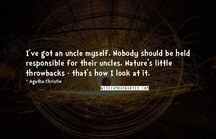 Agatha Christie Quotes: I've got an uncle myself. Nobody should be held responsible for their uncles. Nature's little throwbacks - that's how I look at it.