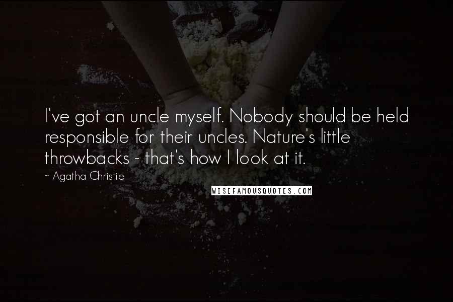 Agatha Christie Quotes: I've got an uncle myself. Nobody should be held responsible for their uncles. Nature's little throwbacks - that's how I look at it.