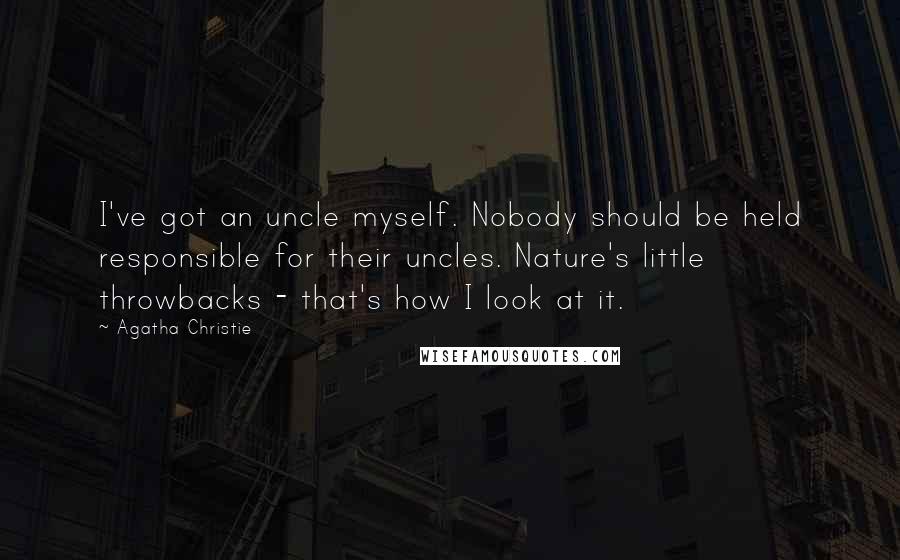 Agatha Christie Quotes: I've got an uncle myself. Nobody should be held responsible for their uncles. Nature's little throwbacks - that's how I look at it.