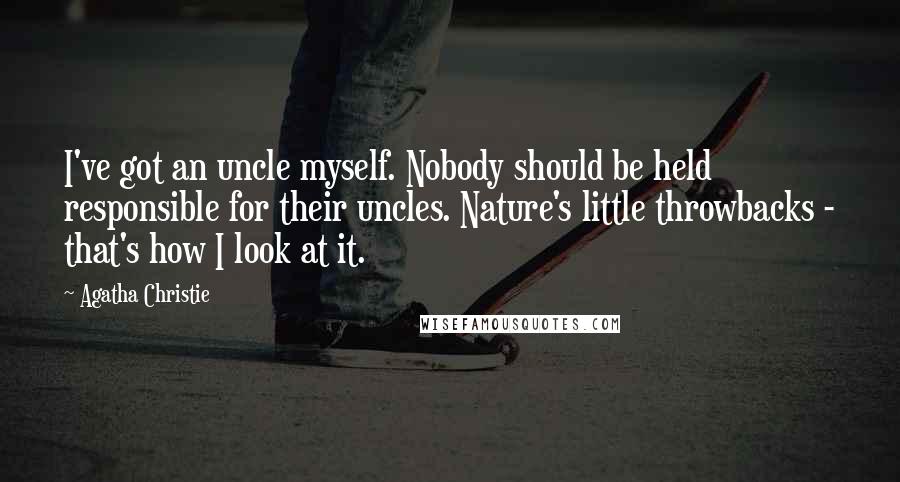 Agatha Christie Quotes: I've got an uncle myself. Nobody should be held responsible for their uncles. Nature's little throwbacks - that's how I look at it.