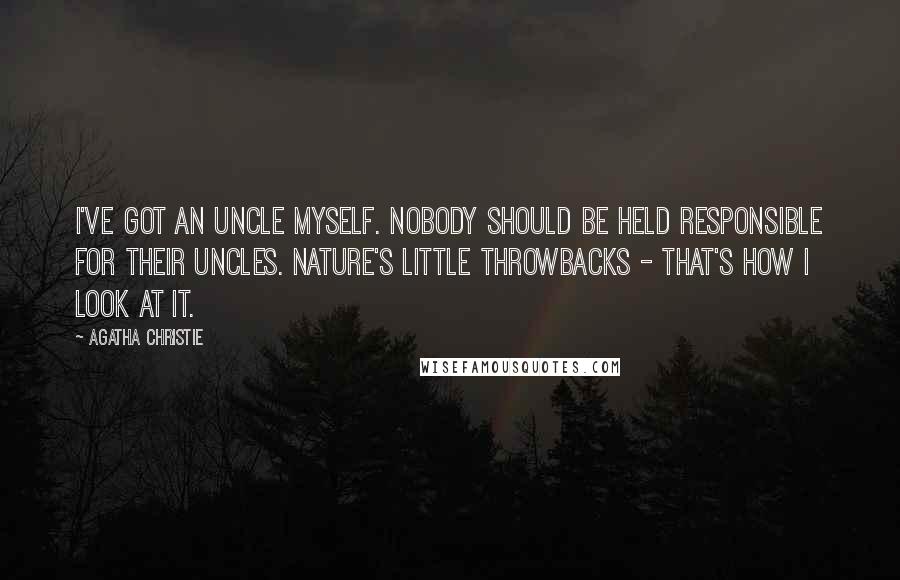 Agatha Christie Quotes: I've got an uncle myself. Nobody should be held responsible for their uncles. Nature's little throwbacks - that's how I look at it.