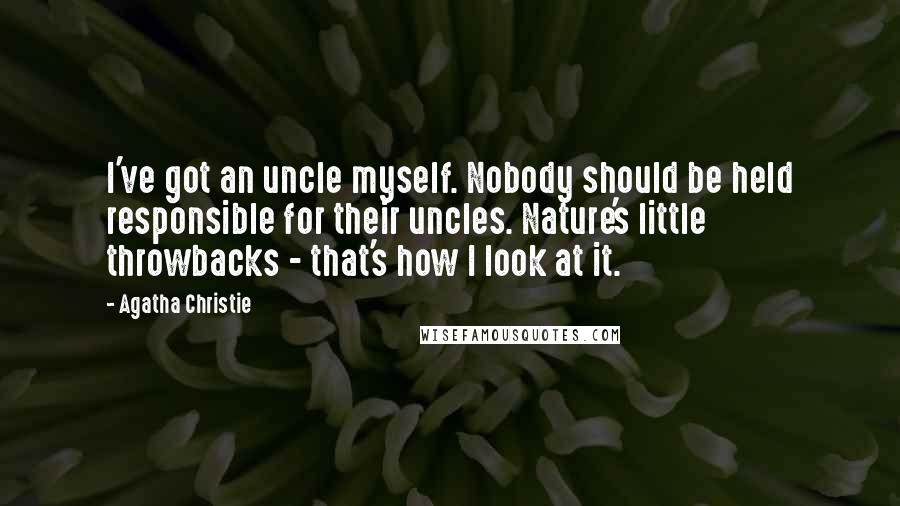 Agatha Christie Quotes: I've got an uncle myself. Nobody should be held responsible for their uncles. Nature's little throwbacks - that's how I look at it.