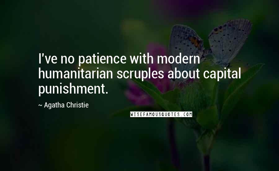 Agatha Christie Quotes: I've no patience with modern humanitarian scruples about capital punishment.