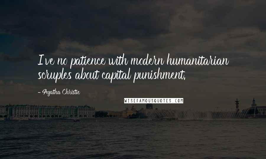 Agatha Christie Quotes: I've no patience with modern humanitarian scruples about capital punishment.