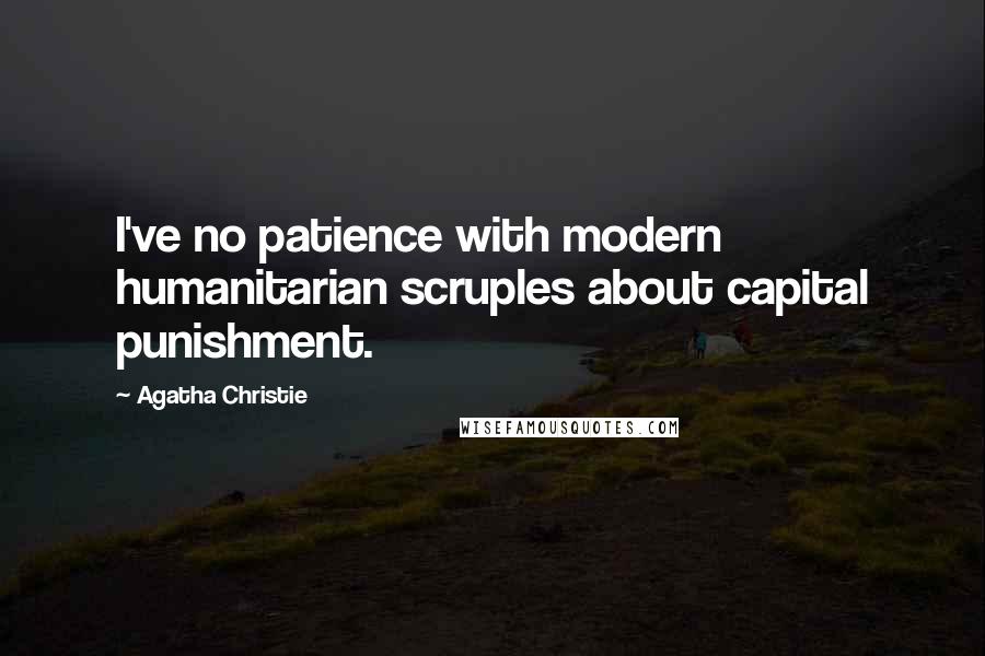 Agatha Christie Quotes: I've no patience with modern humanitarian scruples about capital punishment.