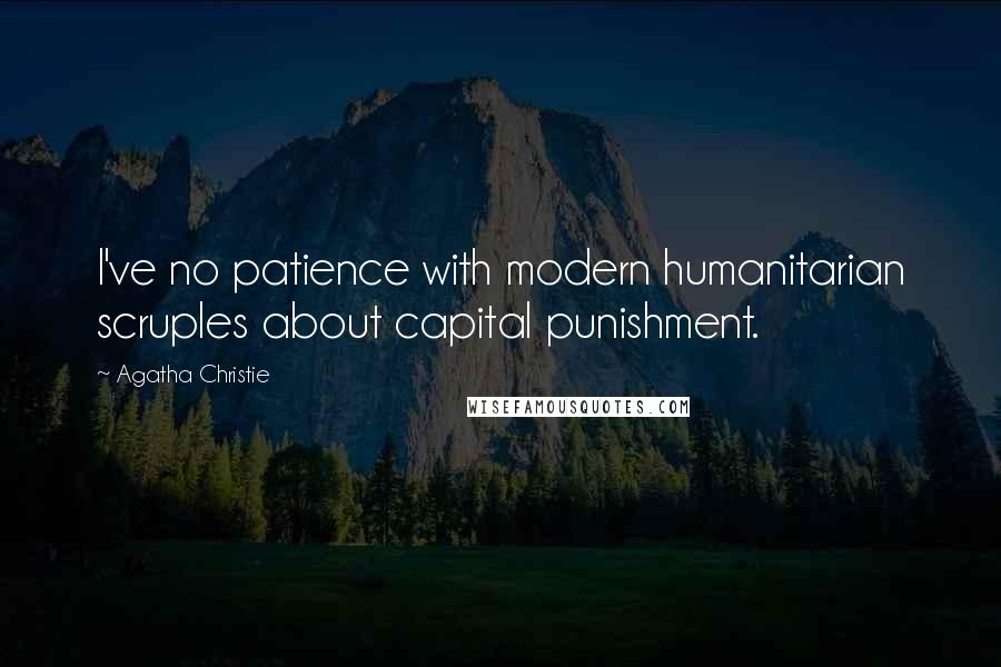 Agatha Christie Quotes: I've no patience with modern humanitarian scruples about capital punishment.