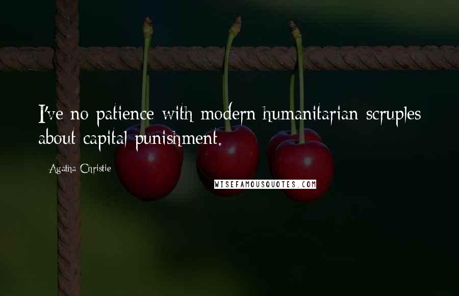 Agatha Christie Quotes: I've no patience with modern humanitarian scruples about capital punishment.