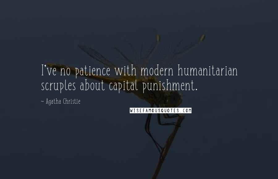 Agatha Christie Quotes: I've no patience with modern humanitarian scruples about capital punishment.
