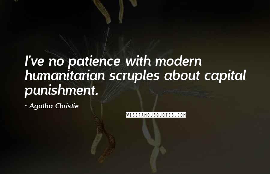 Agatha Christie Quotes: I've no patience with modern humanitarian scruples about capital punishment.