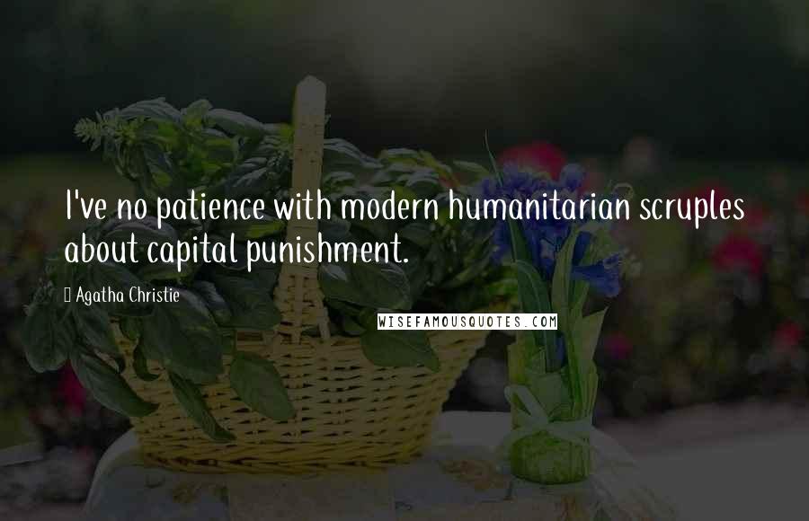 Agatha Christie Quotes: I've no patience with modern humanitarian scruples about capital punishment.