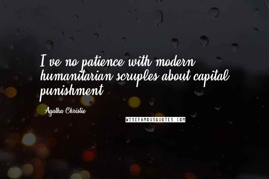 Agatha Christie Quotes: I've no patience with modern humanitarian scruples about capital punishment.