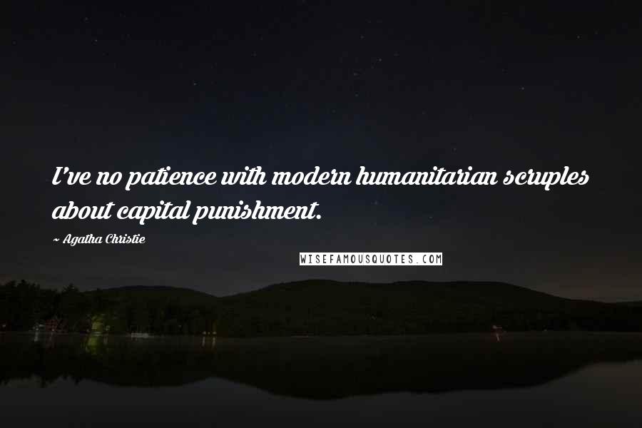 Agatha Christie Quotes: I've no patience with modern humanitarian scruples about capital punishment.