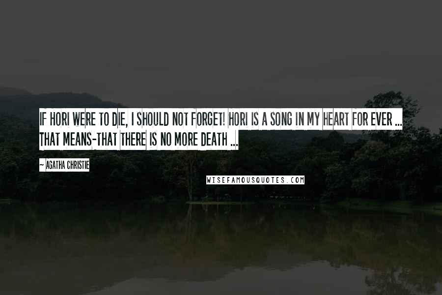 Agatha Christie Quotes: If Hori were to die, I should not forget! Hori is a song in my heart for ever ... That means-that there is no more death ...