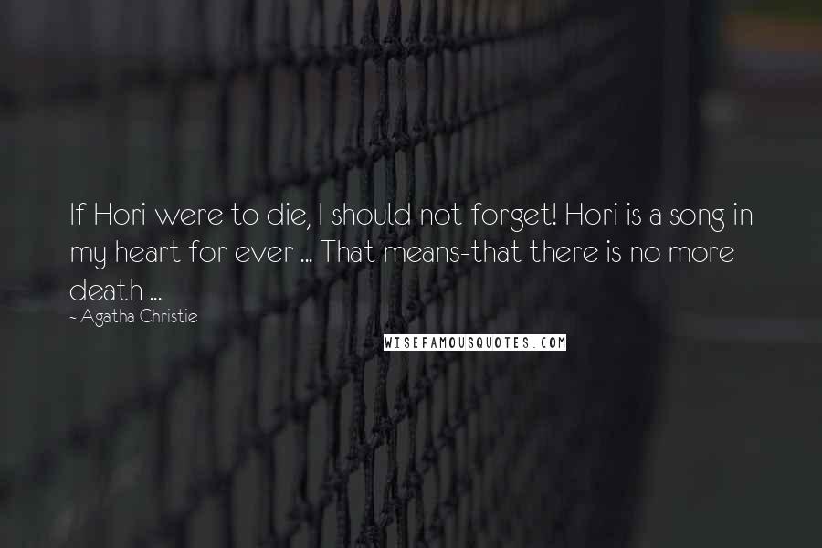 Agatha Christie Quotes: If Hori were to die, I should not forget! Hori is a song in my heart for ever ... That means-that there is no more death ...