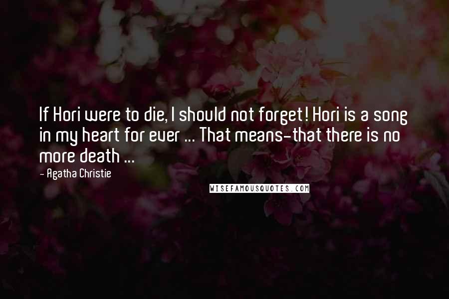 Agatha Christie Quotes: If Hori were to die, I should not forget! Hori is a song in my heart for ever ... That means-that there is no more death ...