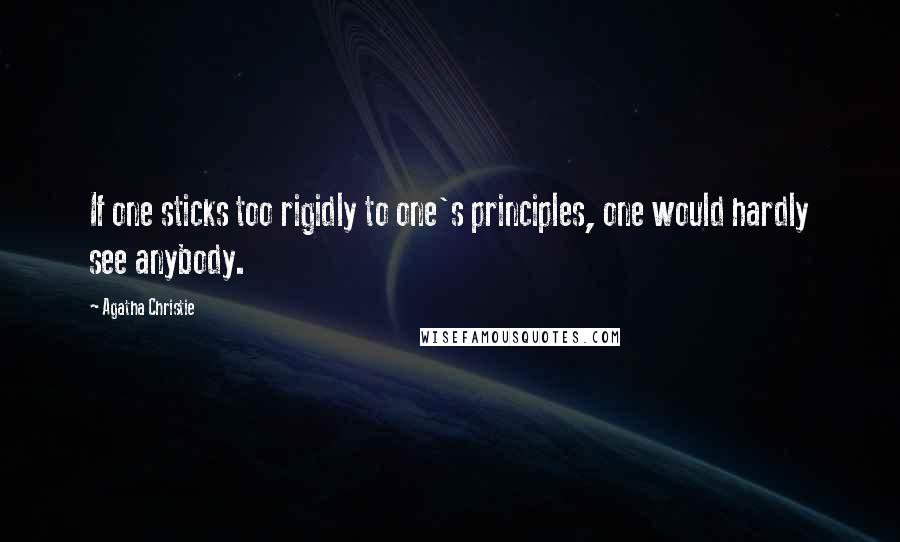Agatha Christie Quotes: If one sticks too rigidly to one's principles, one would hardly see anybody.