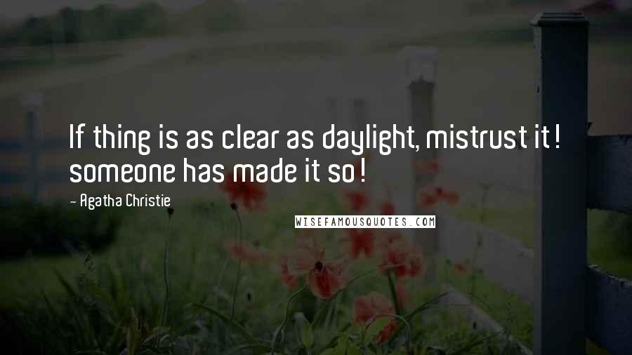 Agatha Christie Quotes: If thing is as clear as daylight, mistrust it! someone has made it so!