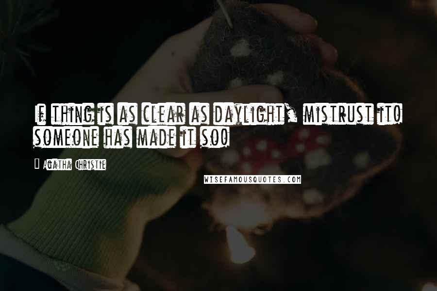 Agatha Christie Quotes: If thing is as clear as daylight, mistrust it! someone has made it so!