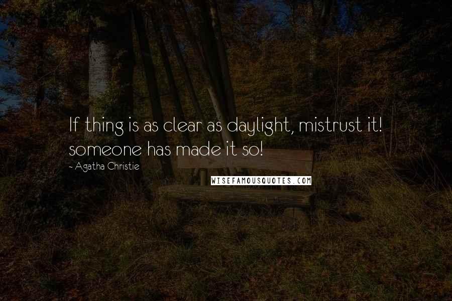 Agatha Christie Quotes: If thing is as clear as daylight, mistrust it! someone has made it so!