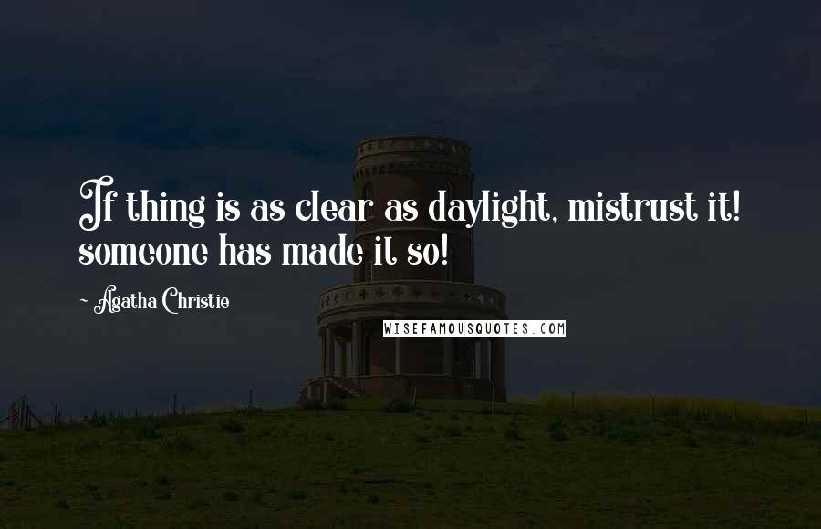 Agatha Christie Quotes: If thing is as clear as daylight, mistrust it! someone has made it so!