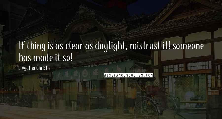 Agatha Christie Quotes: If thing is as clear as daylight, mistrust it! someone has made it so!