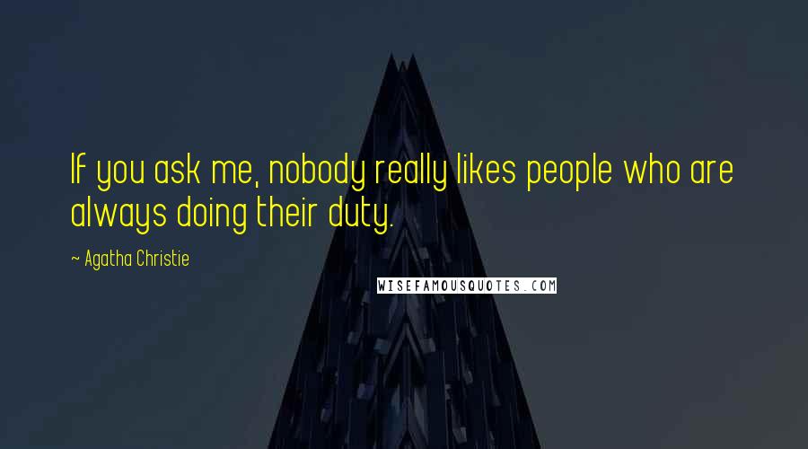 Agatha Christie Quotes: If you ask me, nobody really likes people who are always doing their duty.