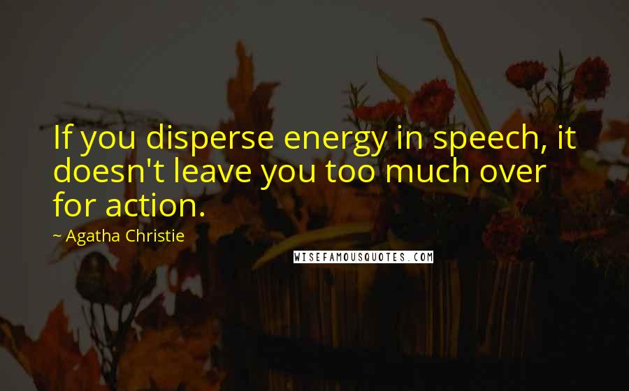 Agatha Christie Quotes: If you disperse energy in speech, it doesn't leave you too much over for action.