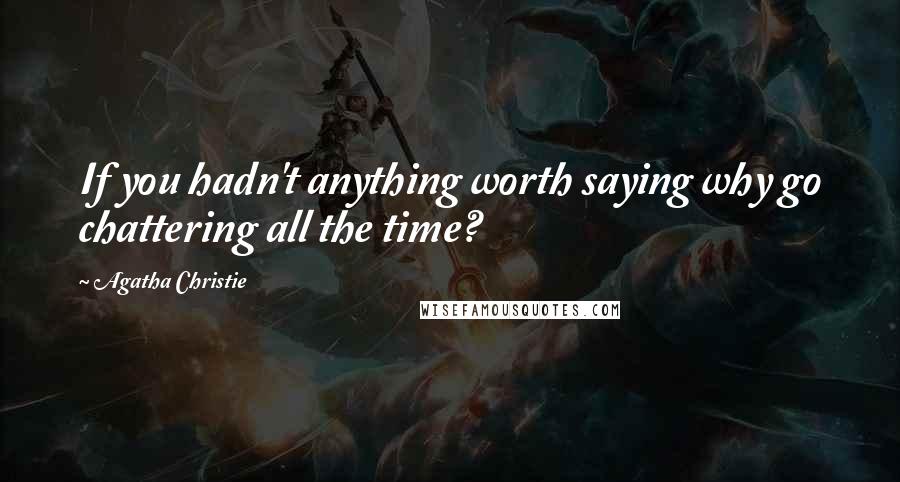 Agatha Christie Quotes: If you hadn't anything worth saying why go chattering all the time?