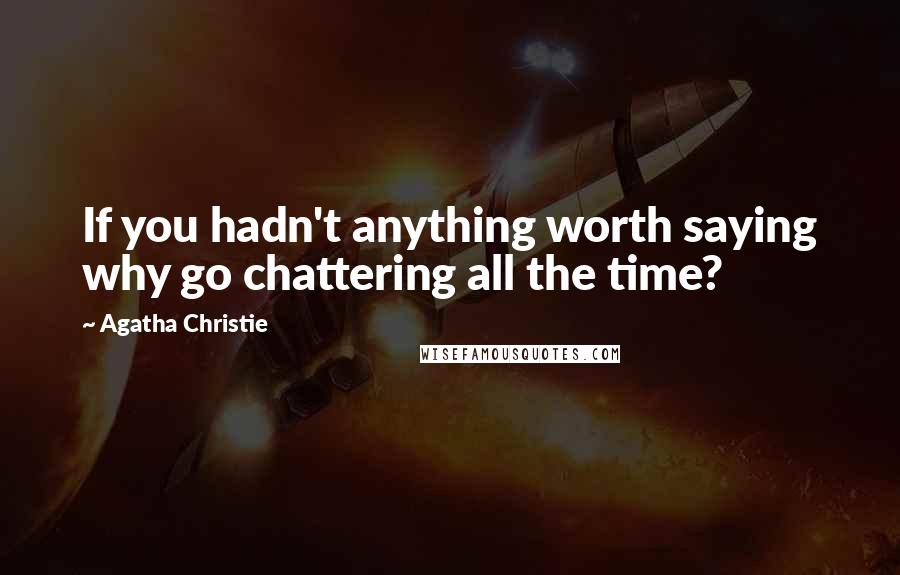 Agatha Christie Quotes: If you hadn't anything worth saying why go chattering all the time?