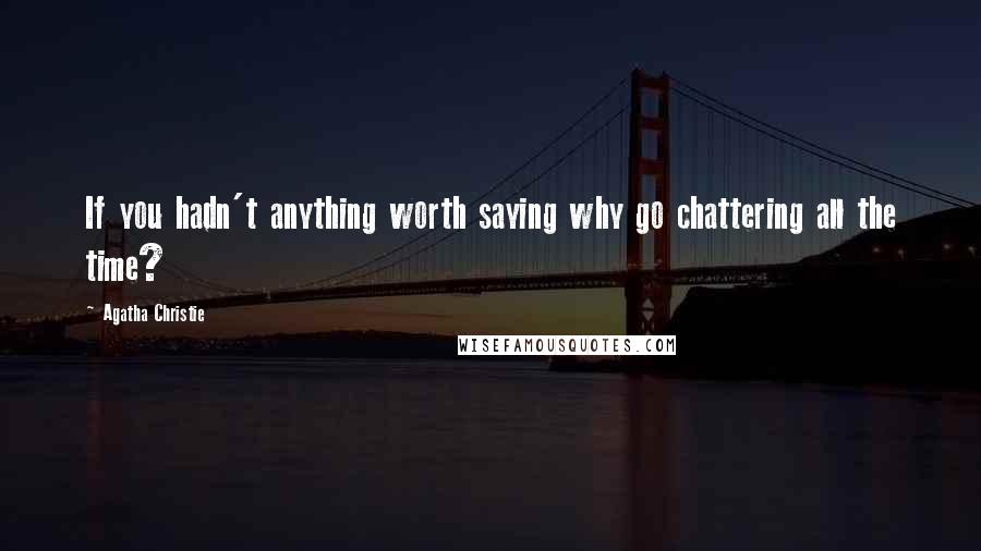 Agatha Christie Quotes: If you hadn't anything worth saying why go chattering all the time?
