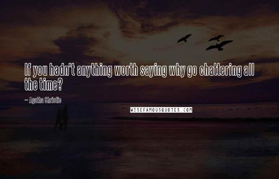 Agatha Christie Quotes: If you hadn't anything worth saying why go chattering all the time?